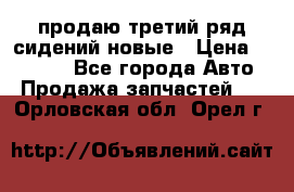 продаю третий ряд сидений новые › Цена ­ 15 000 - Все города Авто » Продажа запчастей   . Орловская обл.,Орел г.